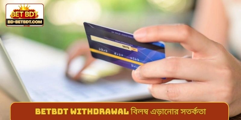BETBDT withdrawal বিলম্ব এড়ানোর সতর্কতা